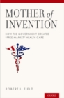 Mother of Invention : How the Government Created "Free-Market" Health Care - eBook