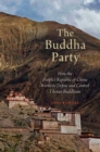 The Buddha Party : How the People's Republic of China Works to Define and Control Tibetan Buddhism - eBook