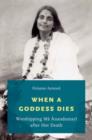 When a Goddess Dies : Worshipping Ma Anandamayi after Her Death - Book