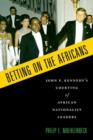 Betting on the Africans : John F. Kennedy's Courting of African Nationalist Leaders - Book