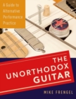 The Unorthodox Guitar : A Guide to Alternative Performance Practice - Book