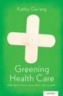 Greening Health Care : How Hospitals Can Heal the Planet - eBook