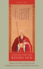 Leaving for the Rising Sun : Chinese Zen Master Yinyuan and the Authenticity Crisis in Early Modern East Asia - Book