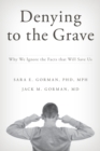 Denying to the Grave : Why We Ignore the Facts That Will Save Us - eBook