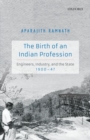 The Birth of an Indian Profession : Engineers, Industry, and the State, 1900-47 - Book