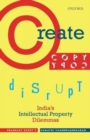 Create, Copy, Disrupt : India's Intellectual Property Dilemmas - Book