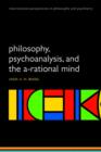 Philosophy, Psychoanalysis and the A-rational Mind - Book