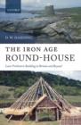 The Iron Age Round-House : Later Prehistoric Building in Britain and Beyond - Book