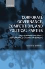 Corporate Governance, Competition, and Political Parties : Explaining Corporate Governance Change in Europe - Book