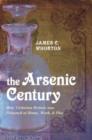 The Arsenic Century : How Victorian Britain was Poisoned at Home, Work, and Play - Book