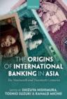 The Origins of International Banking in Asia : The Nineteenth and Twentieth Centuries - Book