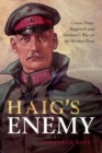 Haig's Enemy : Crown Prince Rupprecht and Germany's War on the Western Front - Book