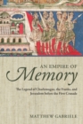 An Empire of Memory : The Legend of Charlemagne, the Franks, and Jerusalem before the First Crusade - Book