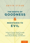 The Roots of Goodness and Resistance to Evil : Inclusive Caring, Moral Courage, Altruism Born of Suffering, Active Bystandership, and Heroism - eBook