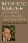 Reinhold Niebuhr : On Politics, Religion, and Christian Faith - Richard Crouter