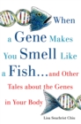 When a Gene Makes You Smell Like a Fish : ...and Other Amazing Tales about the Genes in Your Body - eBook