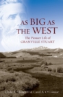 As Big as the West : The Pioneer Life of Granville Stuart - eBook