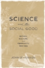 Science and the Social Good : Nature, Culture, and Community, 1865-1965 - John P. Herron