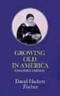 Growing Old in America : The Bland-Lee Lectures Delivered at Clark University - David Hackett Fischer
