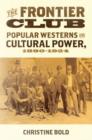 The Frontier Club : Popular Westerns and Cultural Power, 1880-1924 - Book