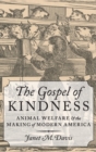 The Gospel of Kindness : Animal Welfare and the Making of Modern America - Book