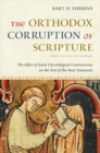 The Orthodox Corruption of Scripture : The Effect of Early Christological Controversies on the Text of the New Testament - Bart D. Ehrman