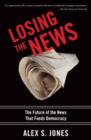 Losing the News : The Future of the News that Feeds Democracy - Book