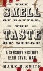 The Smell of Battle, the Taste of Siege : A Sensory History of the Civil War - Book