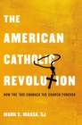 The American Catholic Revolution : How the Sixties Changed the Church Forever - eBook