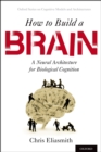 How to Build a Brain : A Neural Architecture for Biological Cognition - Chris Eliasmith