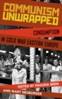 Communism Unwrapped : Consumption in Cold War Eastern Europe - Book