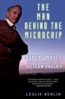 The Man Behind the Microchip : Robert Noyce and the Invention of Silicon Valley - Leslie Berlin