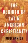 The Rebirth of Latin American Christianity - Book