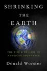 Shrinking the Earth : The Rise and Decline of American Abundance - Book