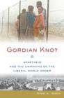 Gordian Knot : Apartheid and the Unmaking of the Liberal World Order - Book