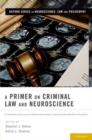 A Primer on Criminal Law and Neuroscience : A contribution of the Law and Neuroscience Project, supported by the MacArthur Foundation - Book