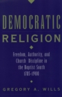 Democratic Religion : Freedom, Authority, and Church Discipline in the Baptist South, 1785-1900 - eBook