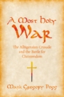A Most Holy War : The Albigensian Crusade and the Battle for Christendom - Mark Gregory Pegg