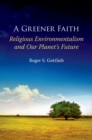 A Greener Faith : Religious Environmentalism and Our Planet's Future - eBook