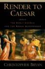 Render to Caesar : Jesus, the Early Church, and the Roman Superpower - Christopher Bryan