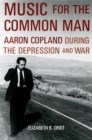 Music for the Common Man : Aaron Copland during the Depression and War - eBook