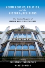 Hermeneutics, Politics, and the History of Religions : The Contested Legacies of Joachim Wach and Mircea Eliade - eBook