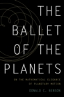 The Ballet of the Planets : A Mathematician's Musings on the Elegance of Planetary Motion - Donald Benson