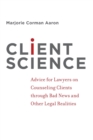 Client Science : Advice for Lawyers on Counseling Clients through Bad News and Other Legal Realities - Book