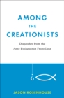 Among the Creationists : Dispatches from the Anti-Evolutionist Front Line - Jason Rosenhouse