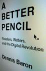 A Better Pencil : Readers, Writers, and the Digital Revolution - Book