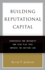 Building Reputational Capital : Strategies for Integrity and Fair Play that Improve the Bottom Line - Kevin T. Jackson