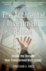 The Accidental Investment Banker : Inside the Decade that Transformed Wall Street - eBook