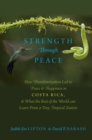 Strength Through Peace : How Demilitarization Led to Peace and Happiness in Costa Rica, and What the Rest of the World can Learn From a Tiny, Tropical Nation - Book