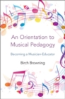 An Orientation to Musical Pedagogy : Becoming a Musician-Educator - Book